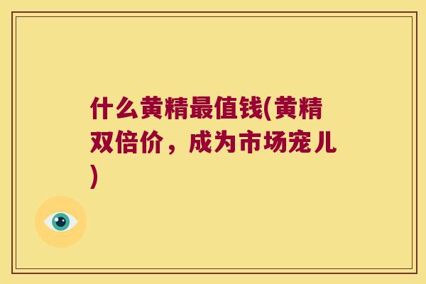 什么黄精值钱(黄精双倍价，成为市场宠儿)