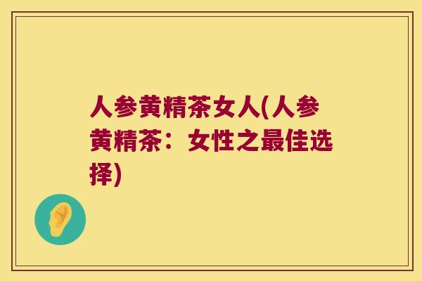 人参黄精茶女人(人参黄精茶:女性之佳选择) 人参黄精茶女人(人参黄精茶:女性之佳选择)