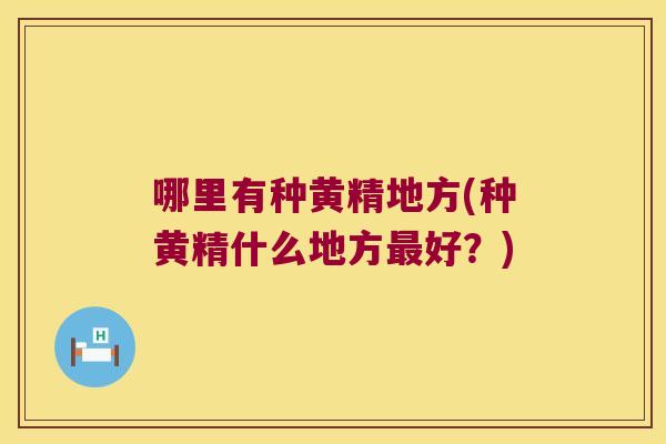 哪里有种黄精地方(种黄精什么地方好？)