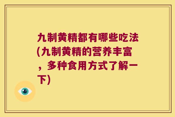 九制黄精都有哪些吃法(九制黄精的营养丰富，多种食用方式了解一下)
