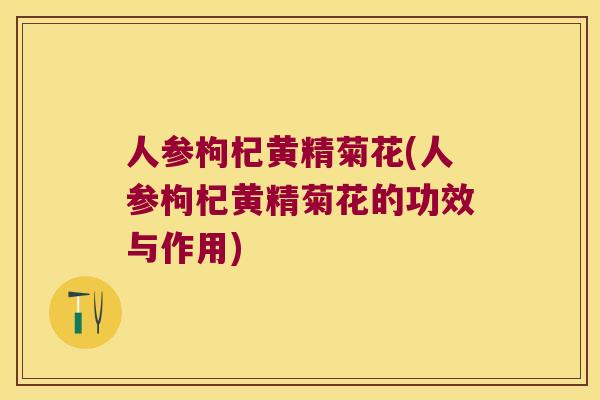 人参枸杞黄精菊花(人参枸杞黄精菊花的功效与作用)