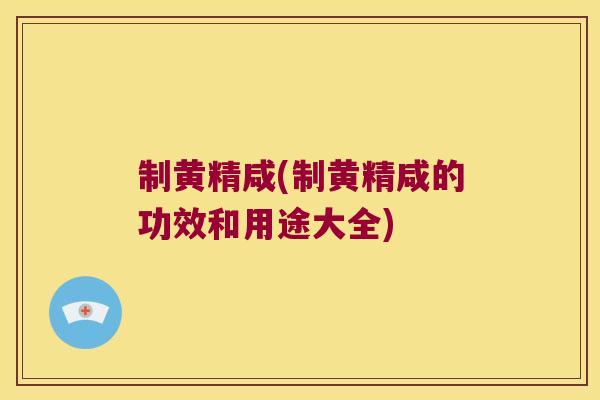 制黄精咸(制黄精咸的功效和用途大全)