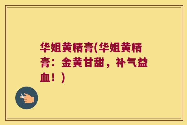 华姐黄精膏(华姐黄精膏：金黄甘甜，益！)