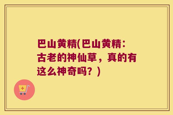 巴山黄精(巴山黄精:古老的神仙草,真的有这么神奇吗?) 巴山黄精(巴山黄精:古老的神仙草,真的有这么神奇吗?)