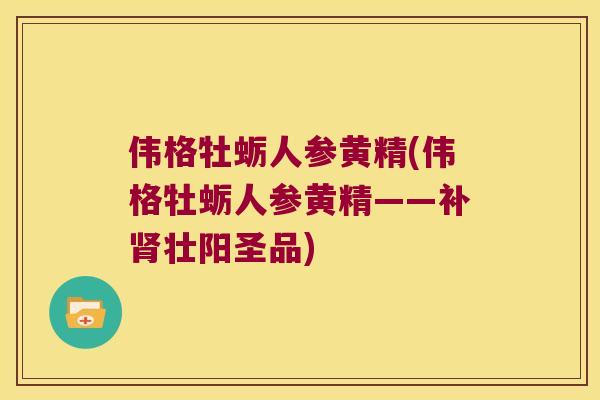 伟格牡蛎人参黄精(伟格牡蛎人参黄精——补壮阳圣品)