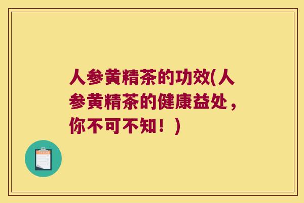 人参黄精茶的功效(人参黄精茶的健康益处,你不可不知!) 人参黄精茶的功效(人参黄精茶的健康益处,你不可不知!)