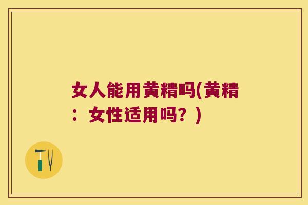 女人能用黄精吗(黄精:女性适用吗?) 女人能用黄精吗(黄精:女性适用吗?)