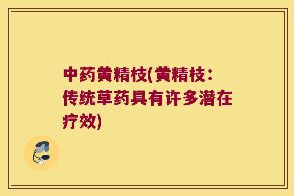 黄精枝(黄精枝:传统草药具有许多潜在疗效) 黄精枝(黄精枝:传统草药具有许多潜在疗效)