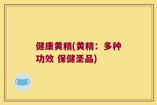 健康黄精(黄精：多种功效 保健圣品)