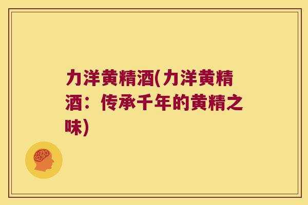 力洋黄精酒(力洋黄精酒：传承千年的黄精之味)