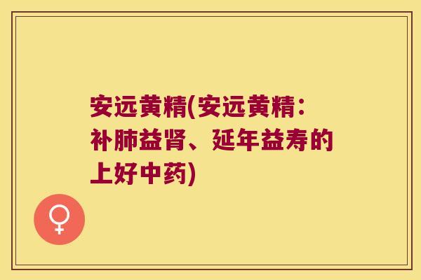 安远黄精(安远黄精：补益、延年益寿的上好)