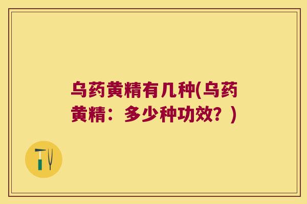 乌药黄精有几种(乌药黄精：多少种功效？)