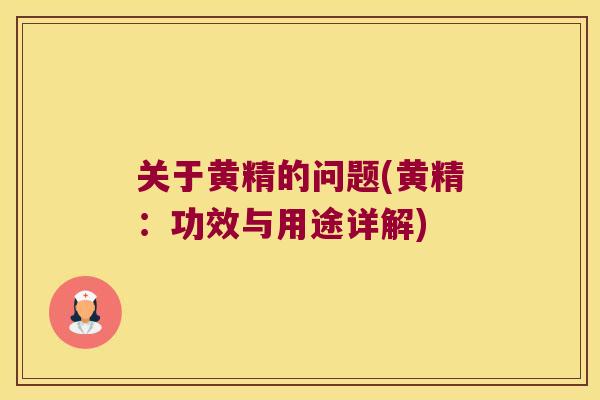关于黄精的问题(黄精:功效与用途详解) 关于黄精的问题(黄精:功效与用途详解)