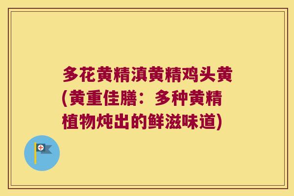 多花黄精滇黄精鸡头黄(黄重佳膳：多种黄精植物炖出的鲜滋味道)