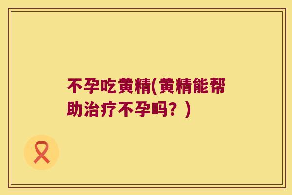 不孕吃黄精(黄精能帮助不孕吗?) 不孕吃黄精(黄精能帮助不孕吗?)