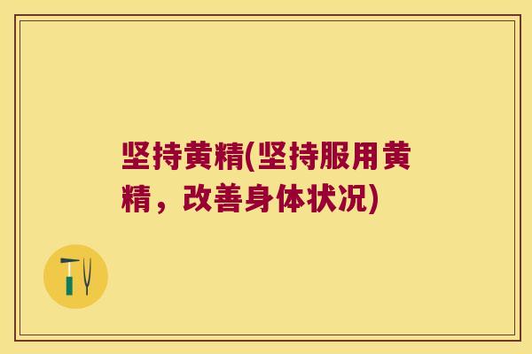 坚持黄精(坚持服用黄精,改善身体状况) 坚持黄精(坚持服用黄精,改善身体状况)
