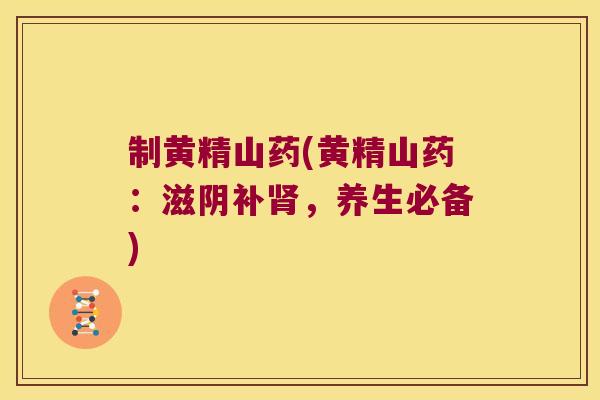 制黄精山药(黄精山药:滋阴补,养生必备) 制黄精山药(黄精山药:滋阴补,养生必备)