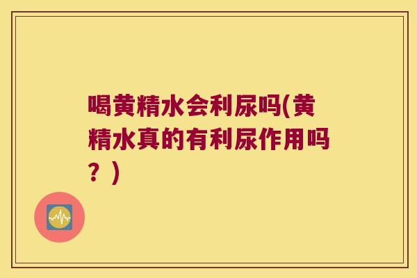 喝黄精水会利尿吗(黄精水真的有利尿作用吗？)
