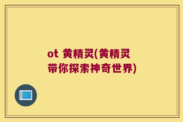ot 黄精灵(黄精灵带你探索神奇世界)