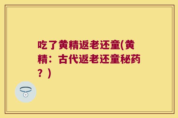 吃了黄精返老还童(黄精：古代返老还童秘药？)