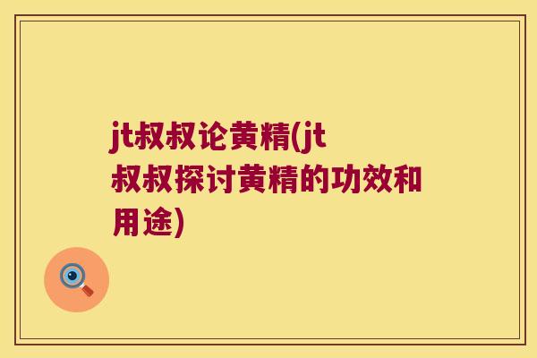 jt叔叔论黄精(jt叔叔探讨黄精的功效和用途)
