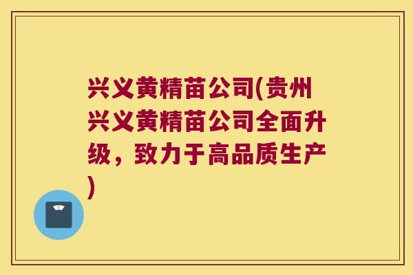 兴义黄精苗公司(贵州兴义黄精苗公司全面升级，致力于高品质生产)