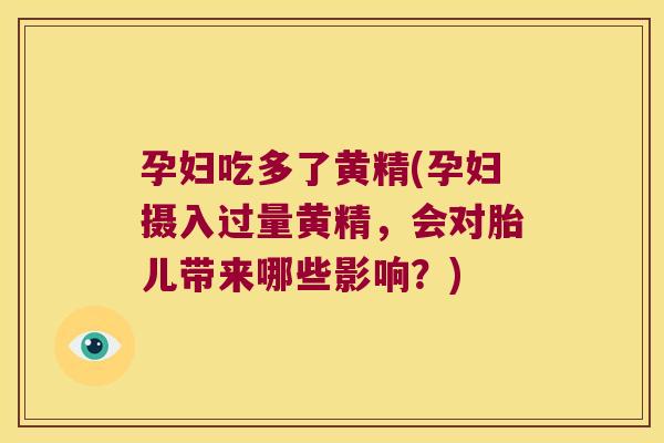 孕妇吃多了黄精(孕妇摄入过量黄精，会对胎儿带来哪些影响？)