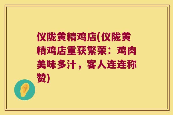 仪陇黄精鸡店(仪陇黄精鸡店重获繁荣：鸡肉美味多汁，客人连连称赞)