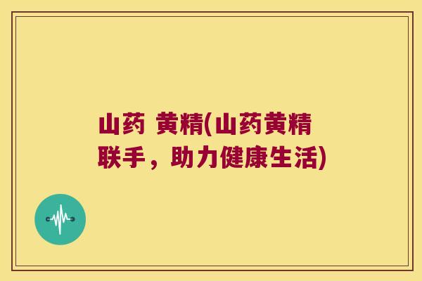 山药 黄精(山药黄精联手，助力健康生活)