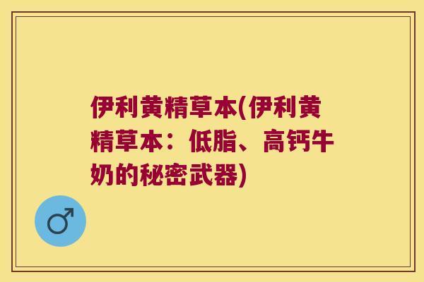 伊利黄精草本(伊利黄精草本：低脂、高钙牛奶的秘密武器)