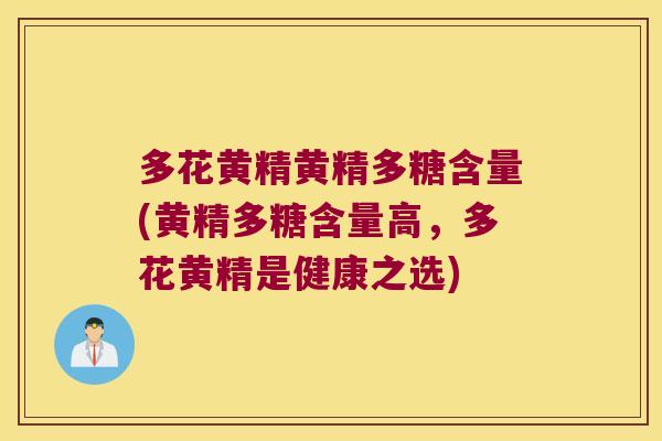 多花黄精黄精多糖含量(黄精多糖含量高,多花黄精是健康之选) 多花黄精黄精多糖含量(黄精多糖含量高,多花黄精是健康之选)
