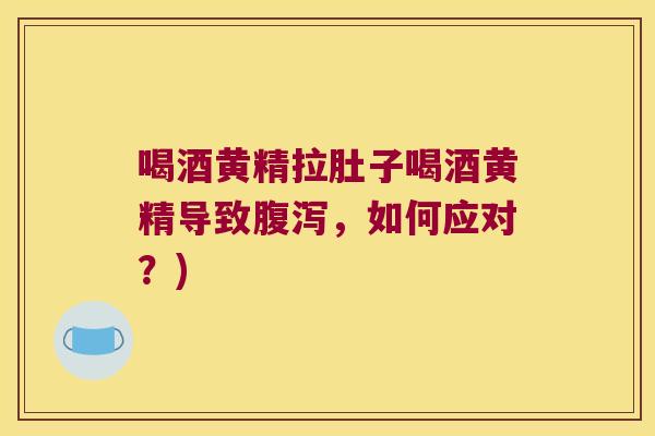 喝酒黄精拉肚子喝酒黄精导致,如何应对?) 喝酒黄精拉肚子喝酒黄精导致,如何应对?)