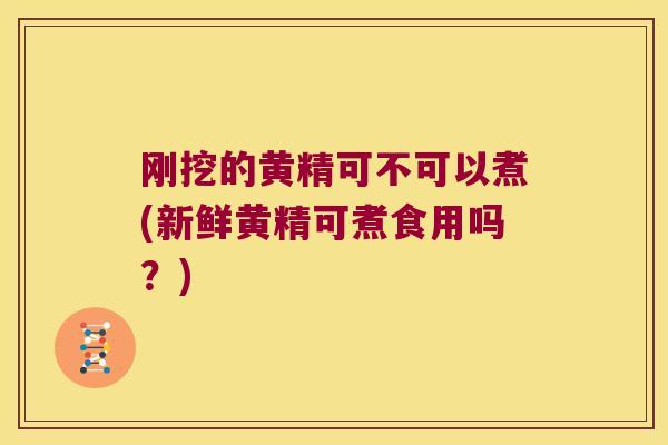 刚挖的黄精可不可以煮(新鲜黄精可煮食用吗？)
