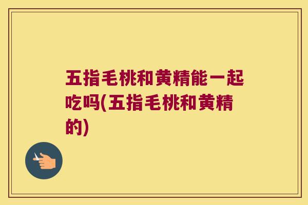 五指毛桃和黄精能一起吃吗(五指毛桃和黄精的) 五指毛桃和黄精能一起吃吗(五指毛桃和黄精的)