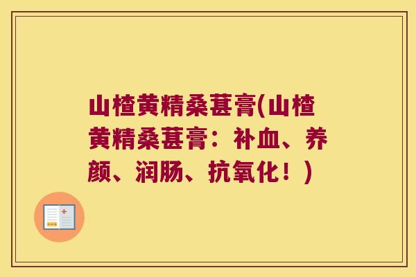 山楂黄精桑葚膏(山楂黄精桑葚膏：补、养颜、润肠、！)