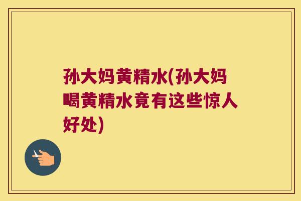 孙大妈黄精水(孙大妈喝黄精水竟有这些惊人好处)