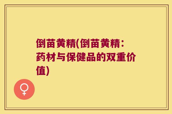 倒苗黄精(倒苗黄精:药材与保健品的双重价值) 倒苗黄精(倒苗黄精:药材与保健品的双重价值)