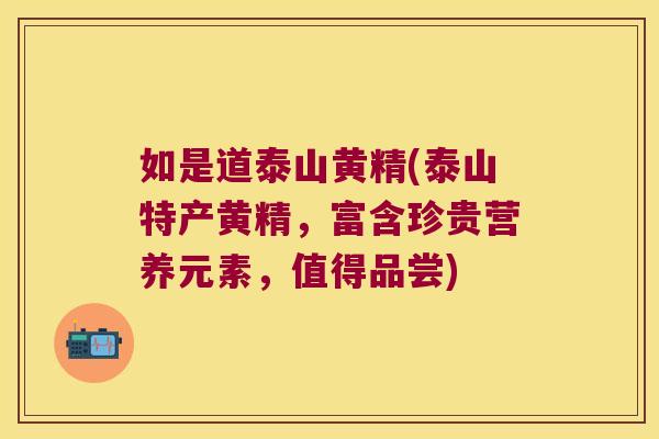 如是道泰山黄精(泰山特产黄精,富含珍贵营养元素,值得品尝) 如是道泰山黄精(泰山特产黄精,富含珍贵营养元素,值得品尝)