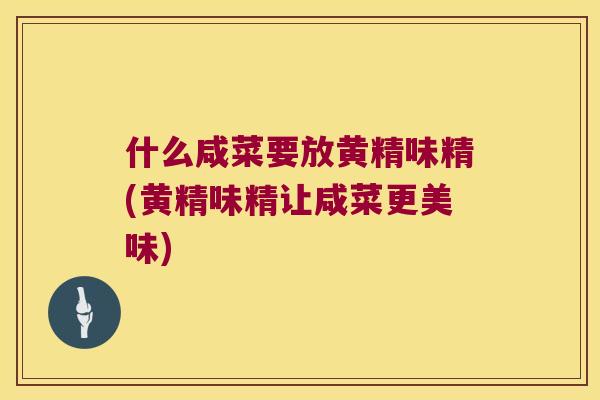 什么咸菜要放黄精味精(黄精味精让咸菜更美味)
