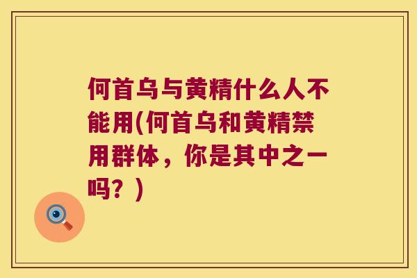 何首乌与黄精什么人不能用(何首乌和黄精禁用群体,你是其中之一吗?) 何首乌与黄精什么人不能用(何首乌和黄精禁用群体,你是其中之一吗?)