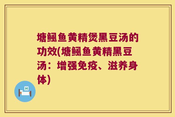 塘鲺鱼黄精煲黑豆汤的功效(塘鲺鱼黄精黑豆汤:增强、滋养身体) 塘鲺鱼黄精煲黑豆汤的功效(塘鲺鱼黄精黑豆汤:增强、滋养身体)
