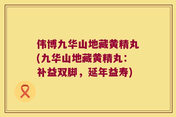 伟博九华山地藏黄精丸(九华山地藏黄精丸：补益双脚，延年益寿)
