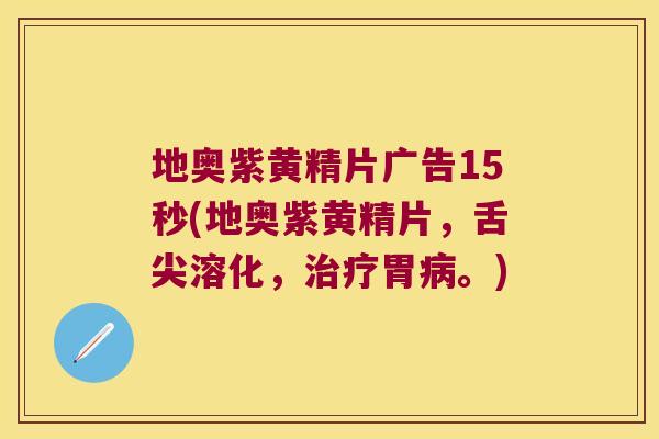 地奥紫黄精片广告15秒(地奥紫黄精片，舌尖溶化，胃。)