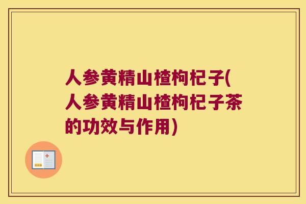 人参黄精山楂枸杞子(人参黄精山楂枸杞子茶的功效与作用) 人参黄精山楂枸杞子(人参黄精山楂枸杞子茶的功效与作用)