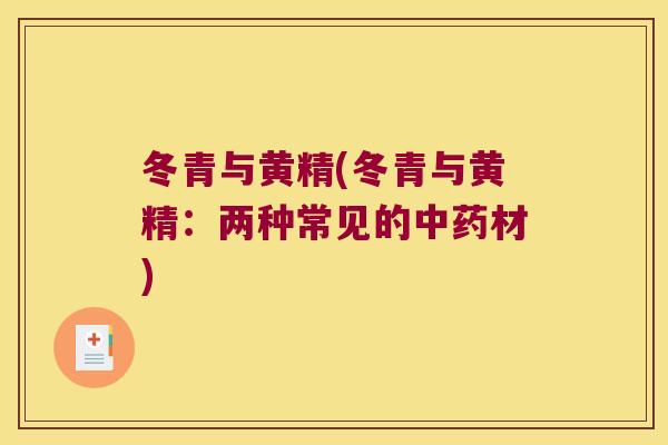 冬青与黄精(冬青与黄精:两种常见的材) 冬青与黄精(冬青与黄精:两种常见的材)