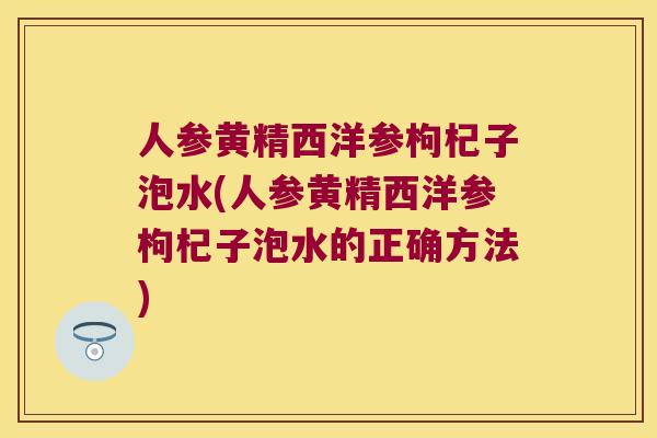 人参黄精西洋参枸杞子泡水(人参黄精西洋参枸杞子泡水的正确方法) 人参黄精西洋参枸杞子泡水(人参黄精西洋参枸杞子泡水的正确方法)