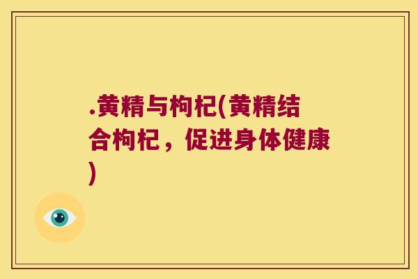 .黄精与枸杞(黄精结合枸杞，促进身体健康)