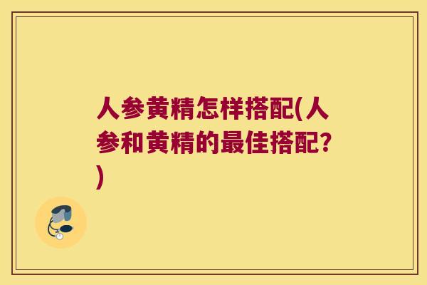 人参黄精怎样搭配(人参和黄精的佳搭配？)