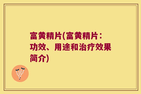 富黄精片(富黄精片:功效、用途和效果简介) 富黄精片(富黄精片:功效、用途和效果简介)