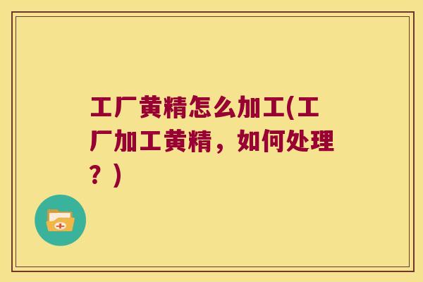 工厂黄精怎么加工(工厂加工黄精,如何处理?) 工厂黄精怎么加工(工厂加工黄精,如何处理?)